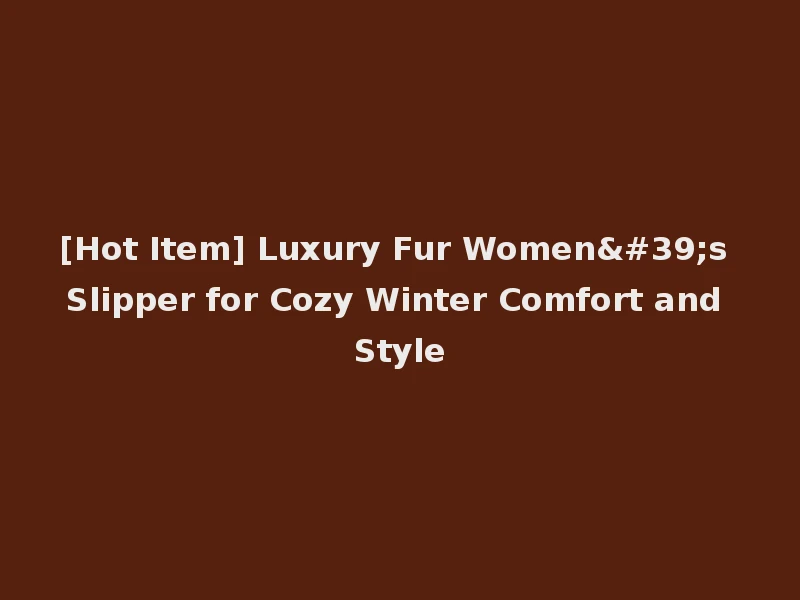 [Hot Item] Luxury Fur Women's Slipper for Cozy Winter Comfort and Style