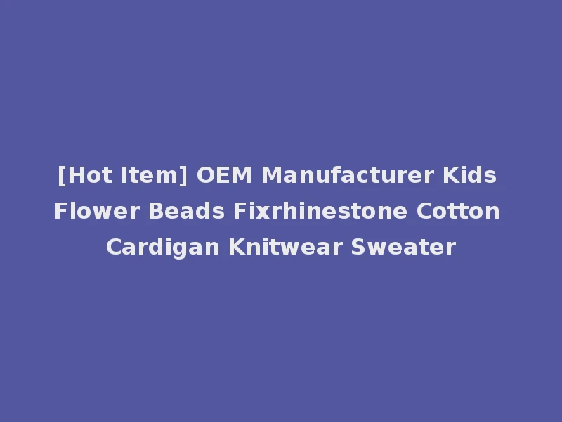 [Hot Item] OEM Manufacturer Kids Flower Beads Fixrhinestone Cotton Cardigan Knitwear Sweater