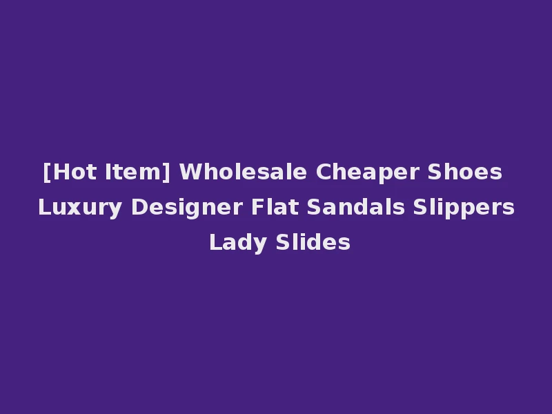 [Hot Item] Wholesale Cheaper Shoes Luxury Designer Flat Sandals Slippers Lady Slides