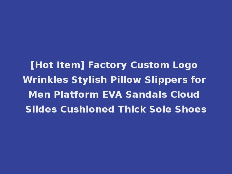 [Hot Item] Factory Custom Logo Wrinkles Stylish Pillow Slippers for Men Platform EVA Sandals Cloud Slides Cushioned Thick Sole Shoes
