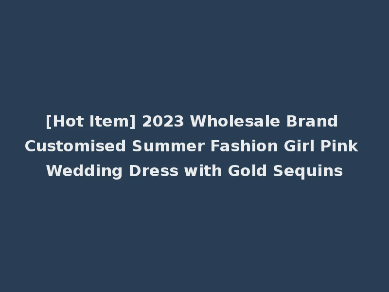 [Hot Item] 2023 Wholesale Brand Customised Summer Fashion Girl Pink Wedding Dress with Gold Sequins