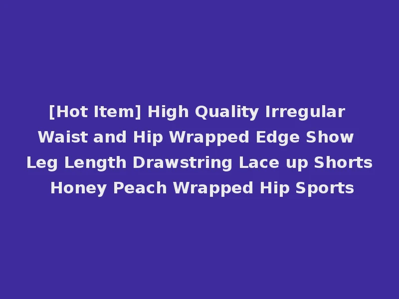 [Hot Item] High Quality Irregular Waist and Hip Wrapped Edge Show Leg Length Drawstring Lace up Shorts Honey Peach Wrapped Hip Sports