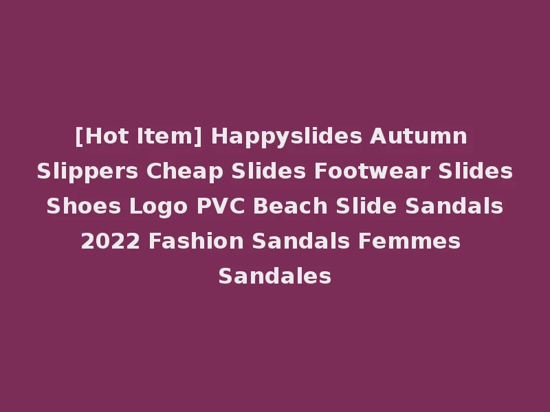 [Hot Item] Happyslides Autumn Slippers Cheap Slides Footwear Slides Shoes Logo PVC Beach Slide Sandals 2022 Fashion Sandals Femmes Sandales