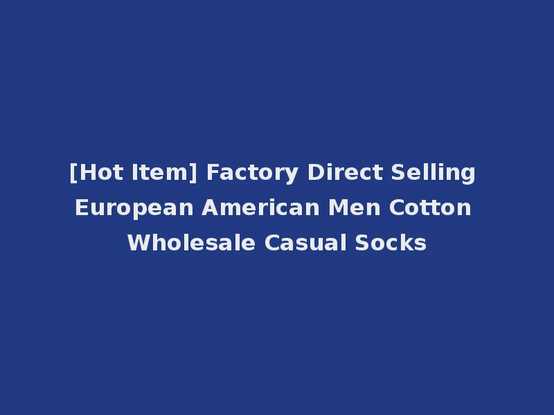 [Hot Item] Factory Direct Selling European American Men Cotton Wholesale Casual Socks