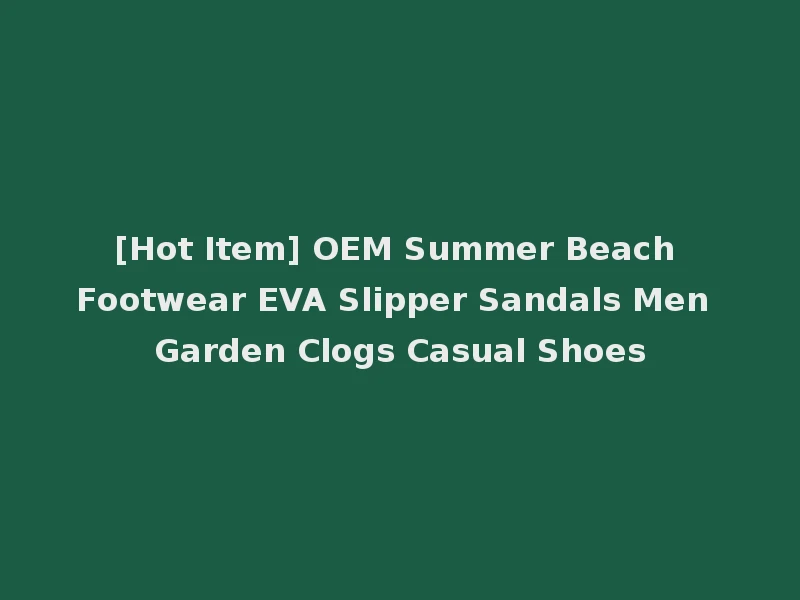 [Hot Item] OEM Summer Beach Footwear EVA Slipper Sandals Men Garden Clogs Casual Shoes