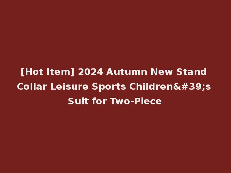 [Hot Item] 2024 Autumn New Stand Collar Leisure Sports Children's Suit for Two-Piece