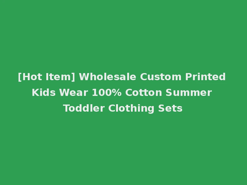 [Hot Item] Wholesale Custom Printed Kids Wear 100% Cotton Summer Toddler Clothing Sets