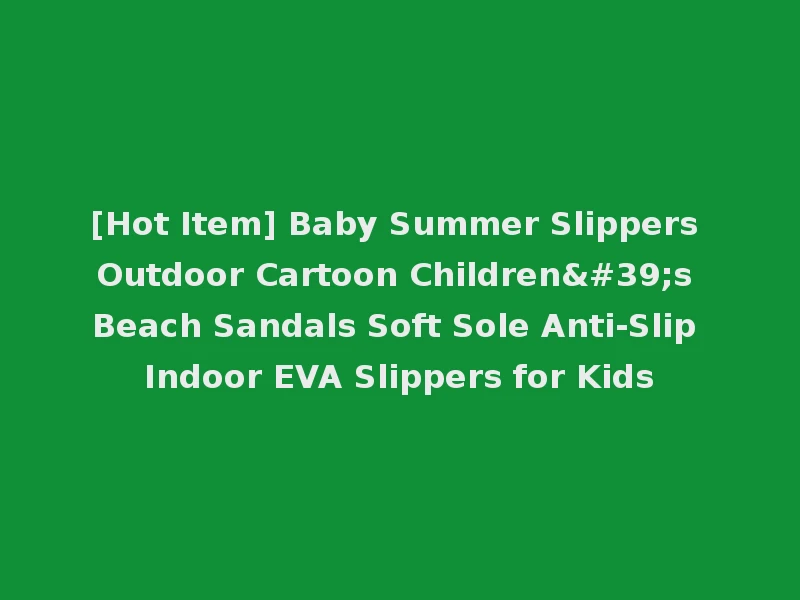 [Hot Item] Baby Summer Slippers Outdoor Cartoon Children's Beach Sandals Soft Sole Anti-Slip Indoor EVA Slippers for Kids