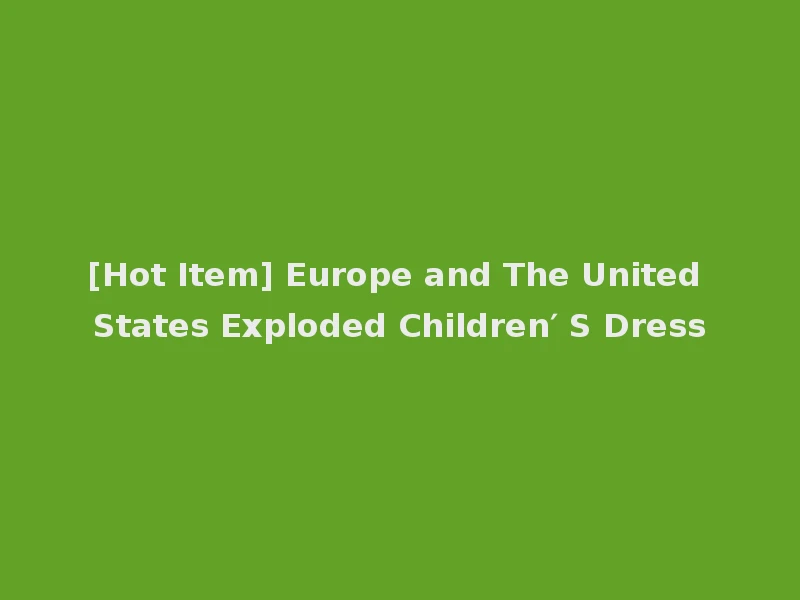 [Hot Item] Europe and The United States Exploded Children′ S Dress