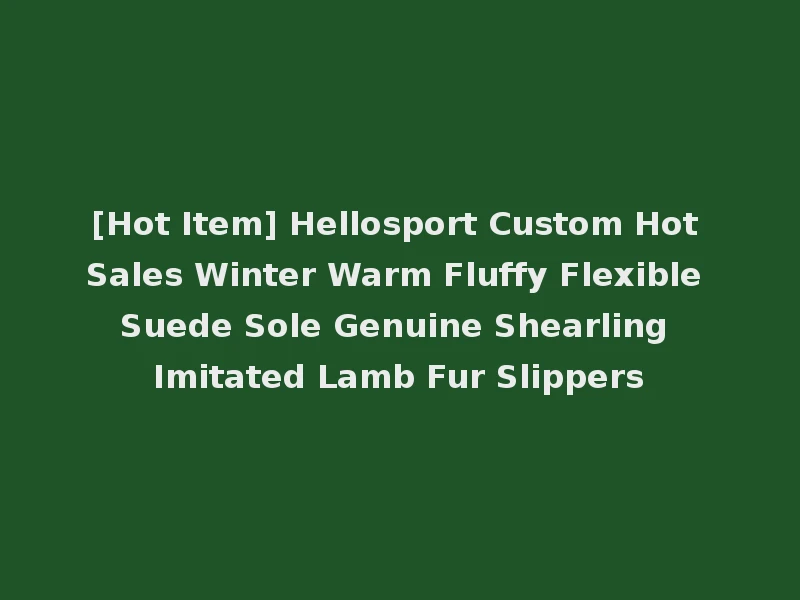 [Hot Item] Hellosport Custom Hot Sales Winter Warm Fluffy Flexible Suede Sole Genuine Shearling Imitated Lamb Fur Slippers