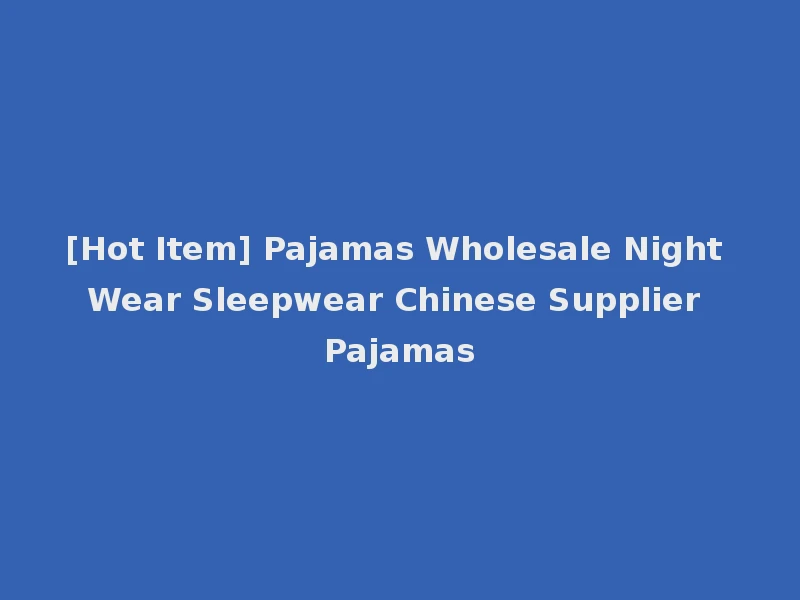 [Hot Item] Pajamas Wholesale Night Wear Sleepwear Chinese Supplier Pajamas