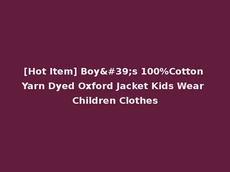 [Hot Item] Boy's 100%Cotton Yarn Dyed Oxford Jacket Kids Wear Children Clothes