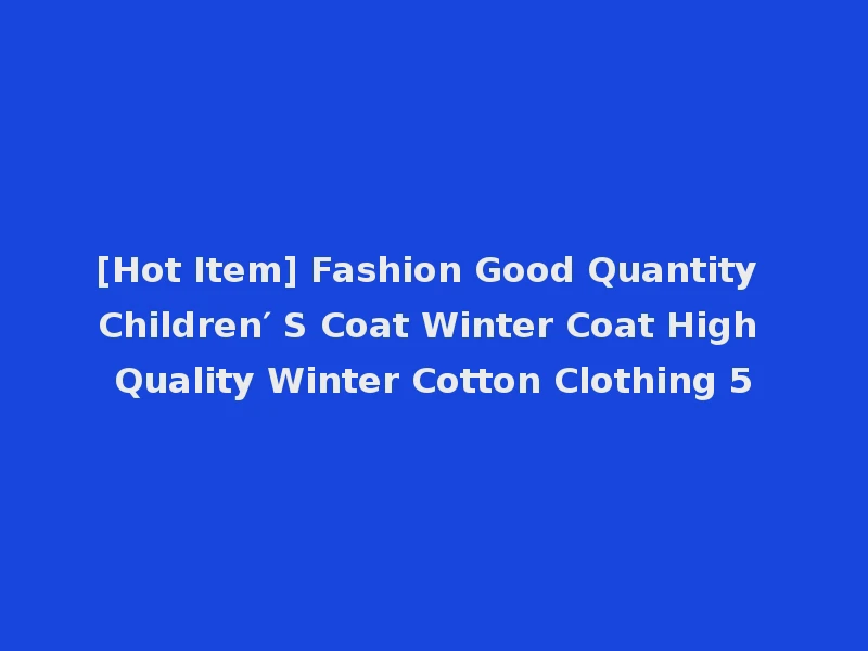 [Hot Item] Fashion Good Quantity Children′ S Coat Winter Coat High Quality Winter Cotton Clothing 5
