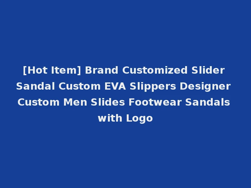[Hot Item] Brand Customized Slider Sandal Custom EVA Slippers Designer Custom Men Slides Footwear Sandals with Logo