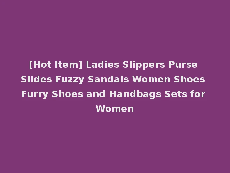 [Hot Item] Ladies Slippers Purse Slides Fuzzy Sandals Women Shoes Furry Shoes and Handbags Sets for Women