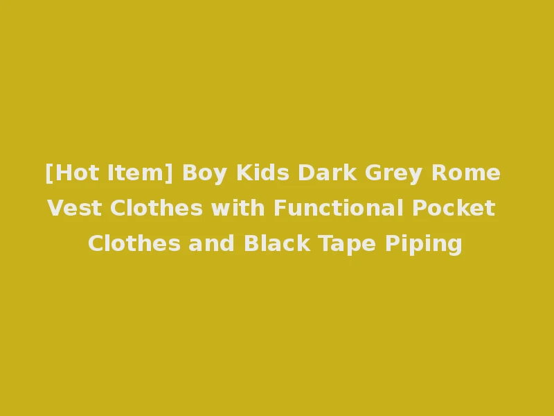 [Hot Item] Boy Kids Dark Grey Rome Vest Clothes with Functional Pocket Clothes and Black Tape Piping