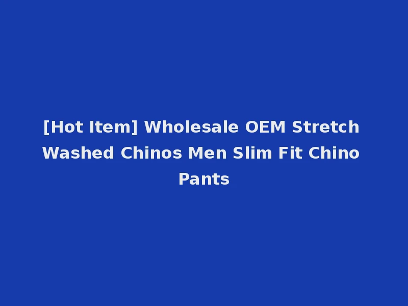 [Hot Item] Wholesale OEM Stretch Washed Chinos Men Slim Fit Chino Pants