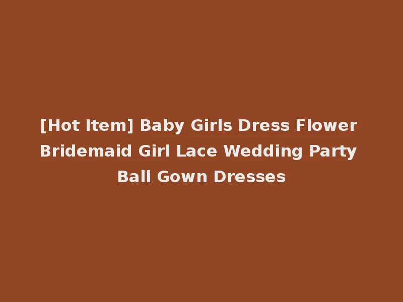 [Hot Item] Baby Girls Dress Flower Bridemaid Girl Lace Wedding Party Ball Gown Dresses