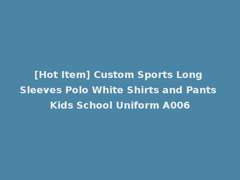 [Hot Item] Custom Sports Long Sleeves Polo White Shirts and Pants Kids School Uniform A006
