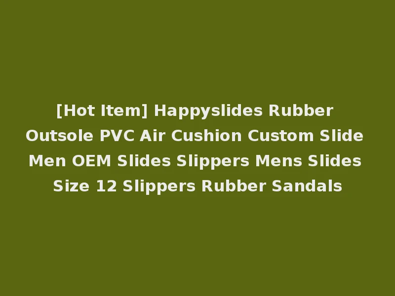 [Hot Item] Happyslides Rubber Outsole PVC Air Cushion Custom Slide Men OEM Slides Slippers Mens Slides Size 12 Slippers Rubber Sandals