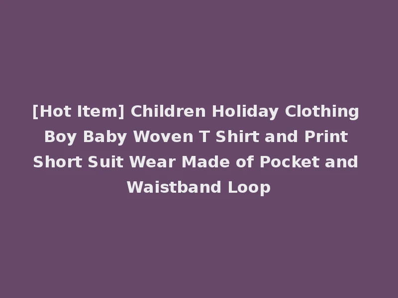 [Hot Item] Children Holiday Clothing Boy Baby Woven T Shirt and Print Short Suit Wear Made of Pocket and Waistband Loop