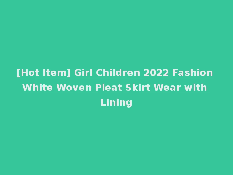 [Hot Item] Girl Children 2022 Fashion White Woven Pleat Skirt Wear with Lining