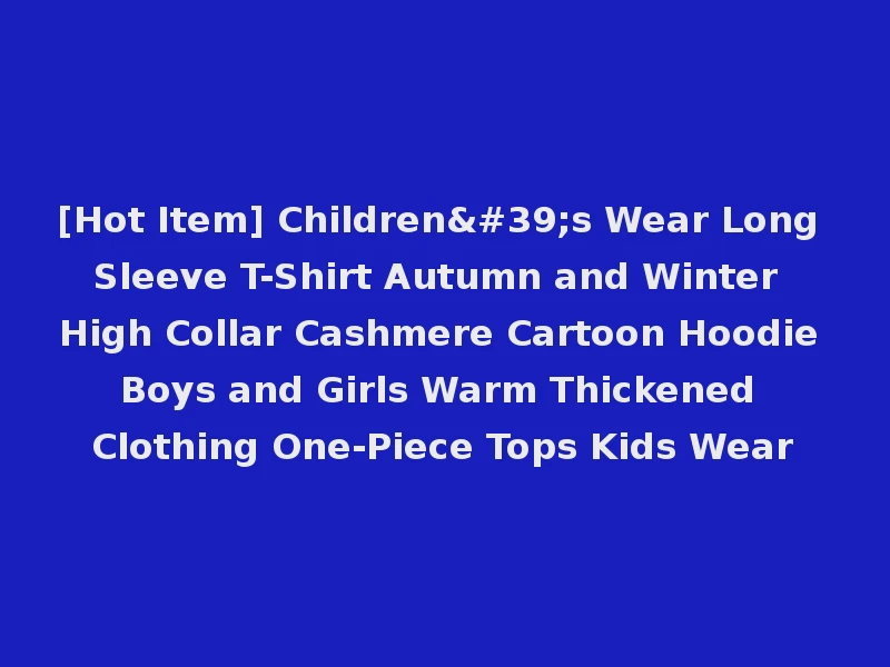 [Hot Item] Children's Wear Long Sleeve T-Shirt Autumn and Winter High Collar Cashmere Cartoon Hoodie Boys and Girls Warm Thickened Clothing One-Piece Tops Kids Wear