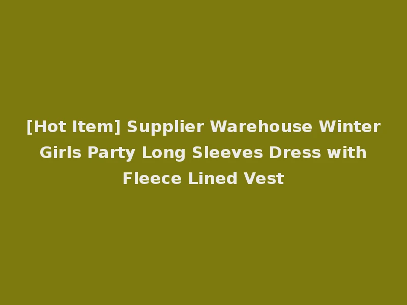 [Hot Item] Supplier Warehouse Winter Girls Party Long Sleeves Dress with Fleece Lined Vest