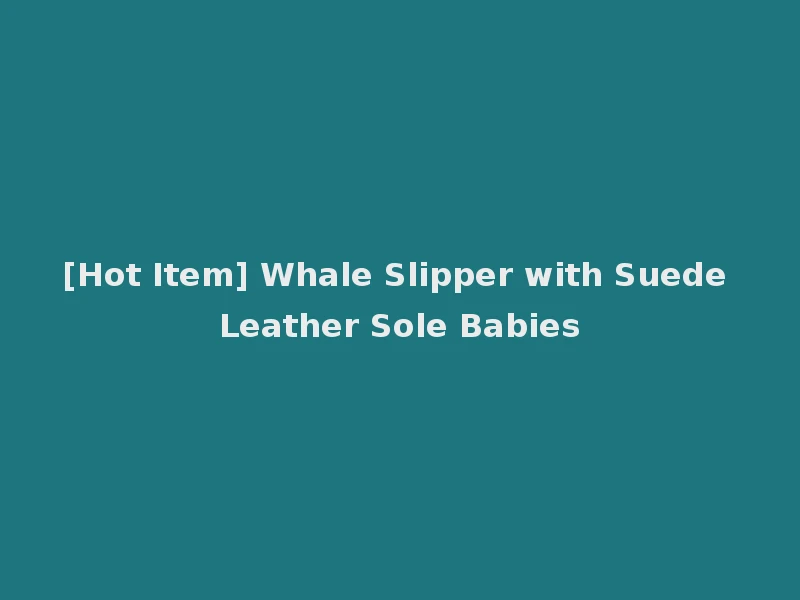 [Hot Item] Whale Slipper with Suede Leather Sole Babies