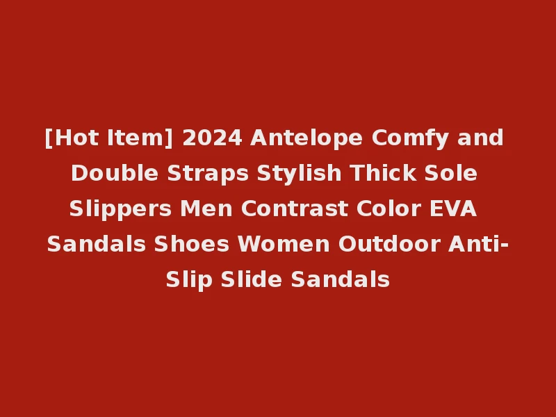 [Hot Item] 2024 Antelope Comfy and Double Straps Stylish Thick Sole Slippers Men Contrast Color EVA Sandals Shoes Women Outdoor Anti-Slip Slide Sandals