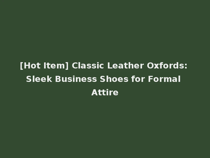 [Hot Item] Classic Leather Oxfords: Sleek Business Shoes for Formal Attire