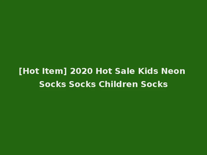 [Hot Item] 2020 Hot Sale Kids Neon Socks Socks Children Socks