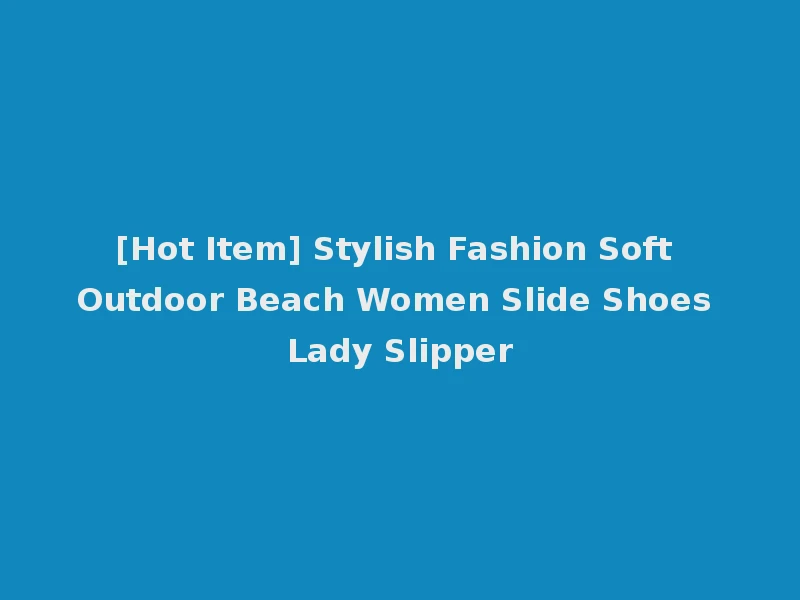 [Hot Item] Stylish Fashion Soft Outdoor Beach Women Slide Shoes Lady Slipper