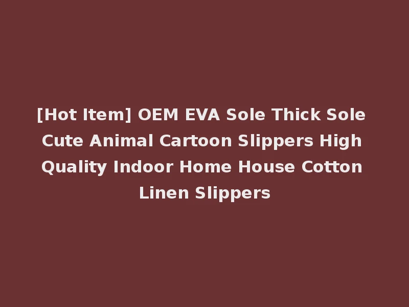 [Hot Item] OEM EVA Sole Thick Sole Cute Animal Cartoon Slippers High Quality Indoor Home House Cotton Linen Slippers