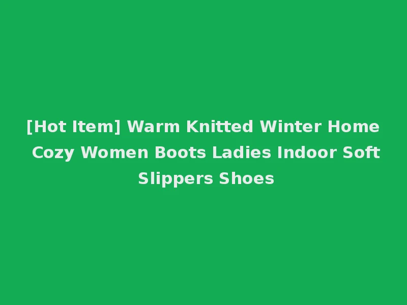 [Hot Item] Warm Knitted Winter Home Cozy Women Boots Ladies Indoor Soft Slippers Shoes