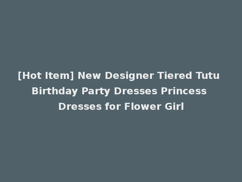 [Hot Item] New Designer Tiered Tutu Birthday Party Dresses Princess Dresses for Flower Girl