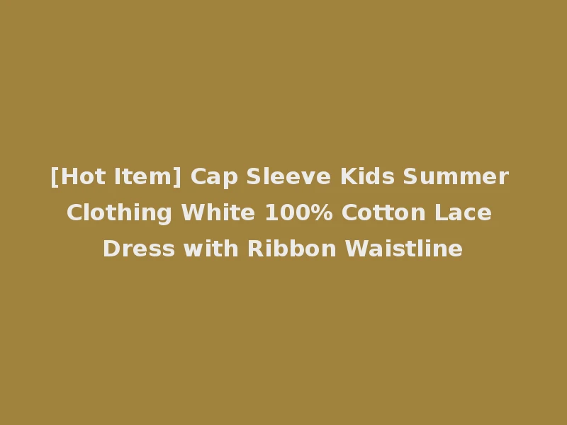 [Hot Item] Cap Sleeve Kids Summer Clothing White 100% Cotton Lace Dress with Ribbon Waistline