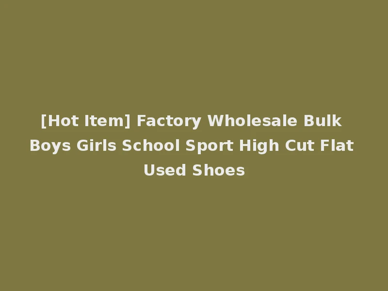 [Hot Item] Factory Wholesale Bulk Boys Girls School Sport High Cut Flat Used Shoes
