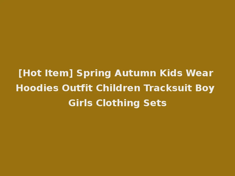 [Hot Item] Spring Autumn Kids Wear Hoodies Outfit Children Tracksuit Boy Girls Clothing Sets