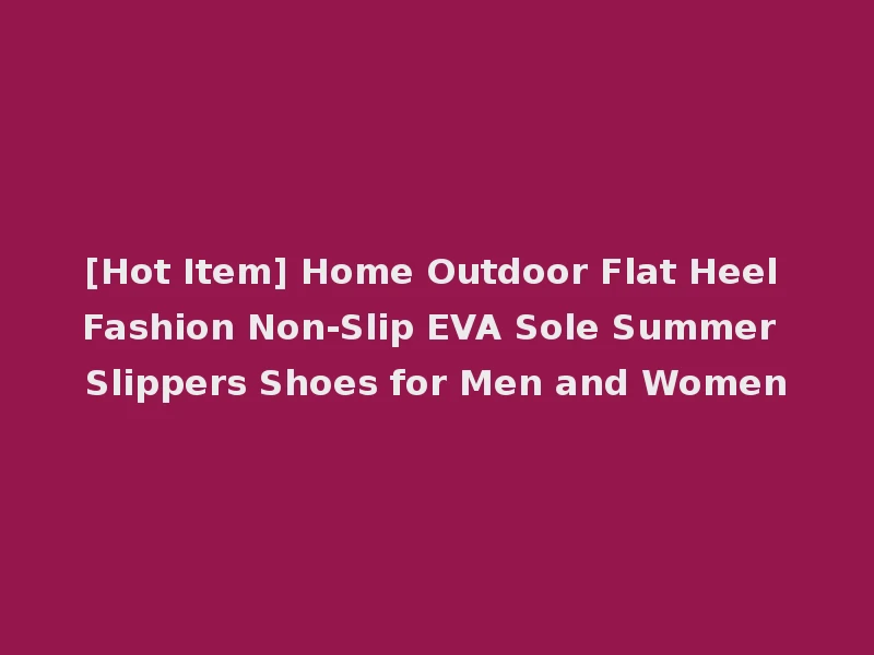 [Hot Item] Home Outdoor Flat Heel Fashion Non-Slip EVA Sole Summer Slippers Shoes for Men and Women