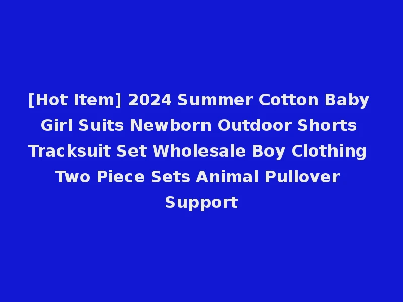[Hot Item] 2024 Summer Cotton Baby Girl Suits Newborn Outdoor Shorts Tracksuit Set Wholesale Boy Clothing Two Piece Sets Animal Pullover Support