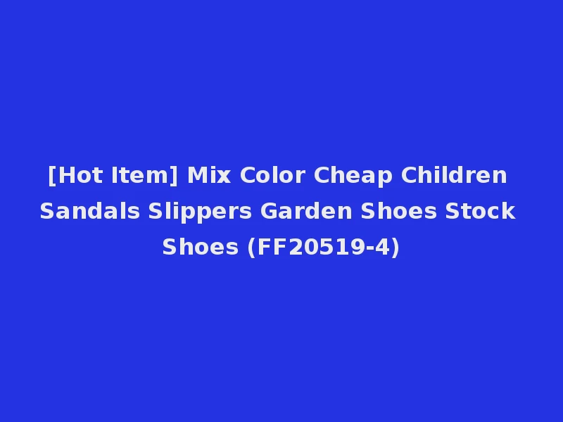 [Hot Item] Mix Color Cheap Children Sandals Slippers Garden Shoes Stock Shoes (FF20519-4)