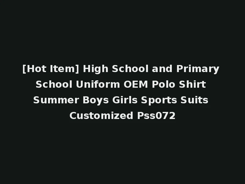 [Hot Item] High School and Primary School Uniform OEM Polo Shirt Summer Boys Girls Sports Suits Customized Pss072