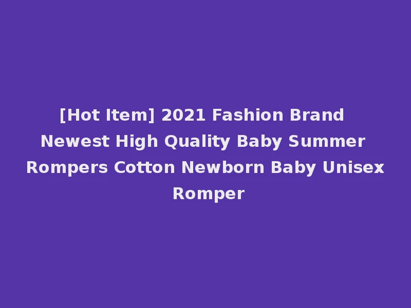 [Hot Item] 2021 Fashion Brand Newest High Quality Baby Summer Rompers Cotton Newborn Baby Unisex Romper