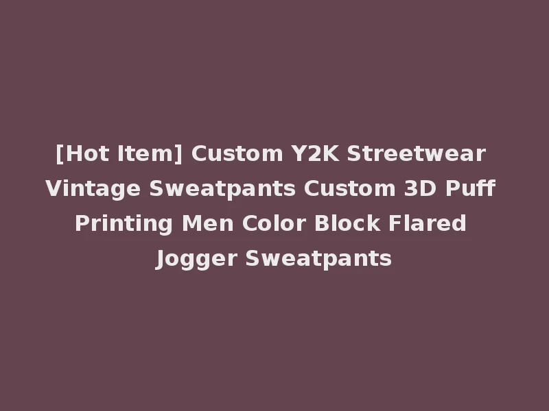 [Hot Item] Custom Y2K Streetwear Vintage Sweatpants Custom 3D Puff Printing Men Color Block Flared Jogger Sweatpants