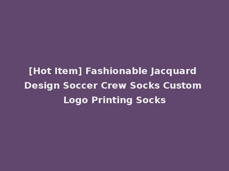 [Hot Item] Fashionable Jacquard Design Soccer Crew Socks Custom Logo Printing Socks