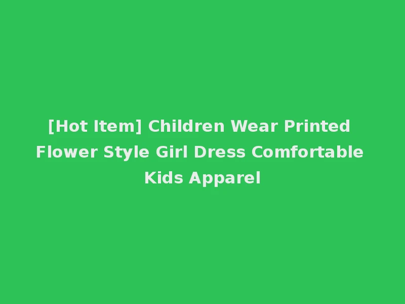 [Hot Item] Children Wear Printed Flower Style Girl Dress Comfortable Kids Apparel