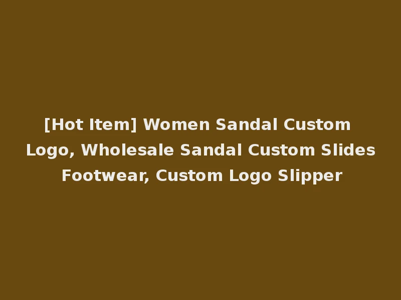 [Hot Item] Women Sandal Custom Logo, Wholesale Sandal Custom Slides Footwear, Custom Logo Slipper