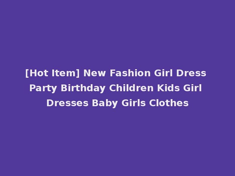[Hot Item] New Fashion Girl Dress Party Birthday Children Kids Girl Dresses Baby Girls Clothes