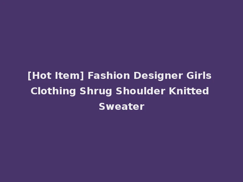[Hot Item] Fashion Designer Girls Clothing Shrug Shoulder Knitted Sweater